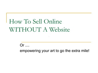 How To Sell Online WITHOUT A Website Or .... empowering your art to go the extra mile! 