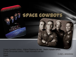 Space Cowboys




Diogo Carvalho N?412, Miguel Pimenta N? 495, Pedro Amado N?521,
Danilo Fernandes N?870, Tiago Monteiro N? 890
10? A                                                      CAIC, 2011/2012
Ingls
 
