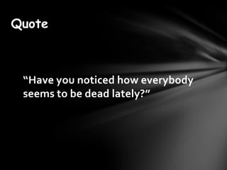 Quote



 Have you noticed how everybody
 seems to be dead lately?
 