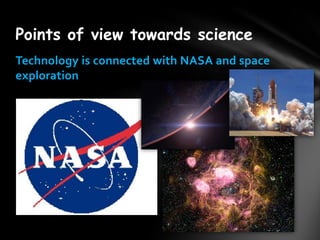 Points of view towards science
Technology is connected with NASA and space
exploration
 