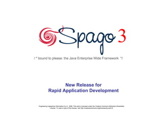 3

                    New Release for
             Rapid Application Development


Engineering Ingegneria Informatica S.p.A., 2008. This work is licensed under the Creative Commons Attribution-ShareAlike
               License. To view a copy of this license, visit http://creativecommons.org/licenses/by-sa/2.0/
 