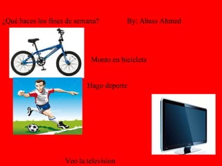 Monto en bicicleta   Hago deporte   Veo la television   ¿Qué haces los fines de semana?  By: Abass Ahmed 