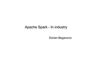 Apache Spark - In industry
Dorian Beganovic
 