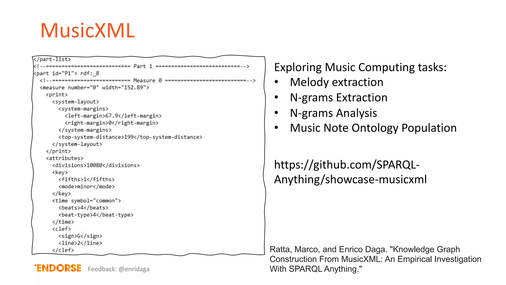 MusicXML
Feedback: @enridaga
Ratta, Marco, and Enrico Daga. "Knowledge Graph
Construction From MusicXML: An Empirical Investigation
With SPARQL Anything."
Exploring Music Computing tasks:
• Melody extraction
• N-grams Extraction
• N-grams Analysis
• Music Note Ontology Population
https://github.com/SPARQL-
Anything/showcase-musicxml
 