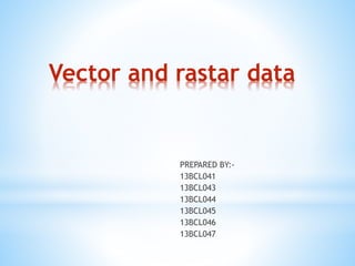 Vector and rastar data
PREPARED BY:-
13BCL041
13BCL043
13BCL044
13BCL045
13BCL046
13BCL047
 
