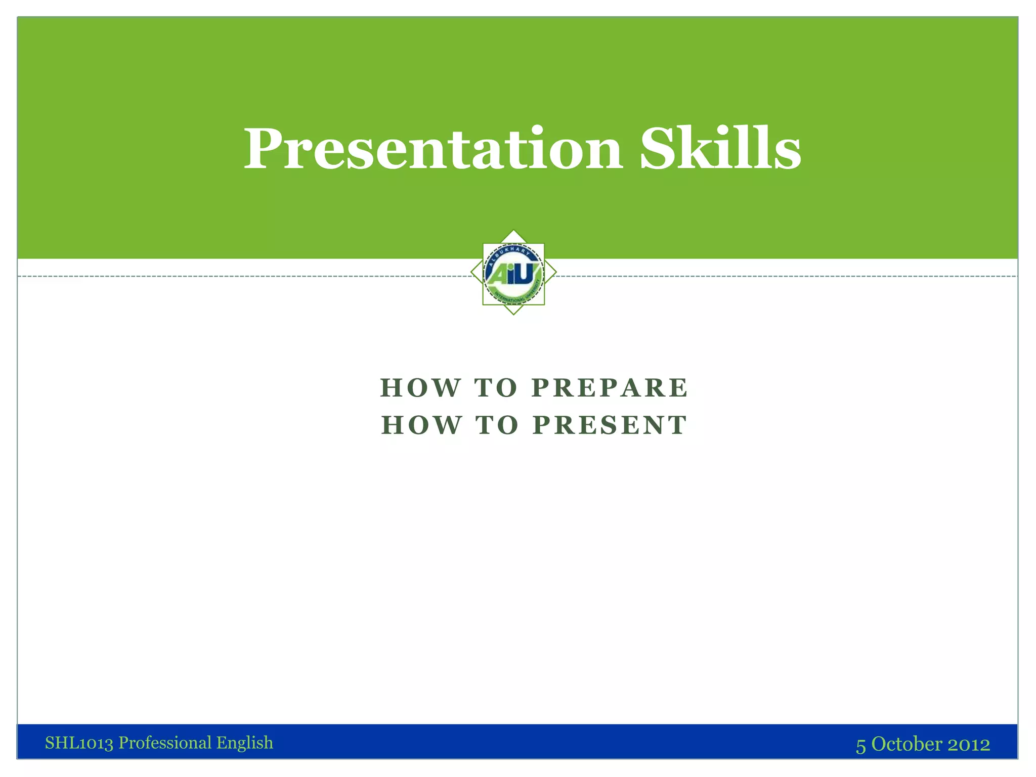 Presentation Skills


                               HOW TO PREPARE
                               HOW TO PRESENT




SHL1013 Professional English                    5 October 2012
 
