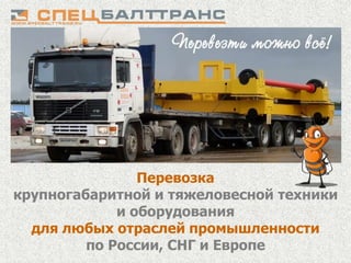 Перевозка
крупногабаритной и тяжеловесной техники
             и оборудования
  для любых отраслей промышленности
         по России, СНГ и Европе
 