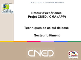 Retour d’expérience  Projet CNED / CMA (APP) Techniques de calcul de base  Secteur bâtiment DAFTLV 22/08/08 