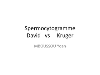 Spermocytogramme	
  
David	
  	
  	
  vs	
  	
  	
  	
  	
  Kruger	
  
MBOUSSOU	
  Yoan	
  

 
