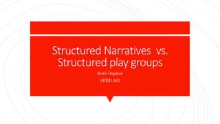 Structured Narratives vs.
Structured play groups
Ruth Dapkus
SPED 563
 