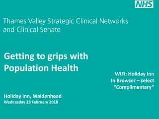 Getting to grips with
Population Health
Holiday Inn, Maidenhead
Wednesday 28 February 2018
WIFI: Holiday Inn
In Browser – select
“Complimentary”
 