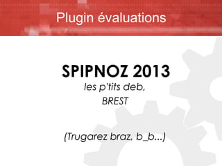 Plugin évaluations

SPIPNOZ 2013
les p'tits deb,
BREST

(Trugarez braz, b_b...)

 