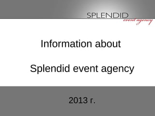Information about

Splendid event agency


       2013 г.
 