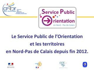 Le Service Public de l’Orientation
et les territoires
en Nord-Pas de Calais depuis fin 2012.
 