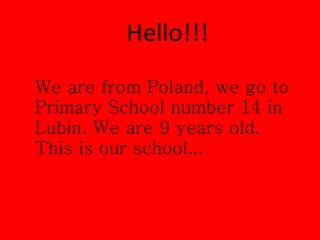 Hello!!! We are from Poland, we go to Primary School number 14 in Lubin. We are 9 years old. This is our school... 