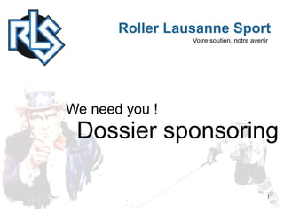 Roller Lausanne Sport
                 Votre soutien, notre avenir




We need you !
 Dossier sponsoring

                                           1
 
