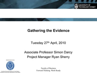 Faculty of Business Forward Thinking  Work Ready Gathering the Evidence Tuesday 27th April, 2010  Associate Professor Simon Darcy Project Manager Ryan Sherry 