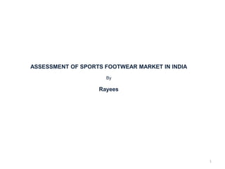 ASSESSMENT OF SPORTS FOOTWEAR MARKET IN INDIA
By

Rayees

1

 