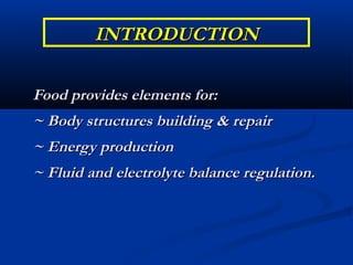 INTRODUCTION

Food provides elements for:
~ Body structures building & repair
~ Energy production
~ Fluid and electrolyte balance regulation.
 