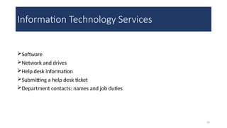 26
Information Technology Services
Software
Network and drives
Help desk information
Submitting a help desk ticket
Department contacts: names and job duties
 