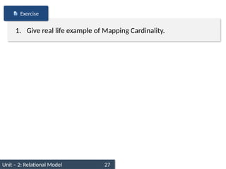 Unit – 2: Relational Model 27
1. Give real life example of Mapping Cardinality.
Exercise
 