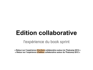 Edition collaborative
l'expérience du book sprint
« Retour sur l’expérience d’écriture collaborative autour du Thatcamp 2012 »
« Retour sur l’expérience d'édition collaborative autour du Thatcamp 2012 »
 