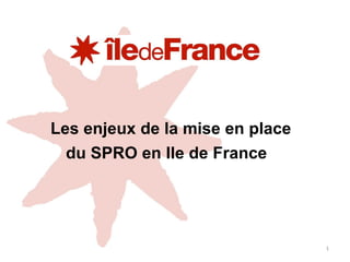Les enjeux de la mise en place
du SPRO en Ile de France
1
 