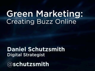 Green Marketing:
Creating Buzz Online



Daniel Schutzsmith
Digital Strategist

@schutzsmith
 