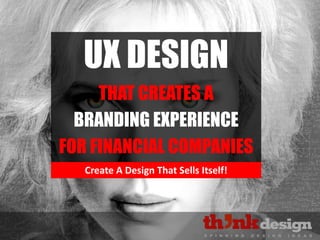 Create A Design That Sells Itself!
UX DESIGN
THAT CREATES A
BRANDING EXPERIENCE
FOR FINANCIAL COMPANIES
 