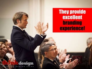 They provide
excellent
branding
experience!
 