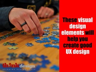 These visual
design
elements will
help you
create good
UX design
 