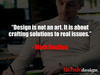 “Design is not an art. It is about
crafting solutions to real issues.”
- Mark Boulton
 