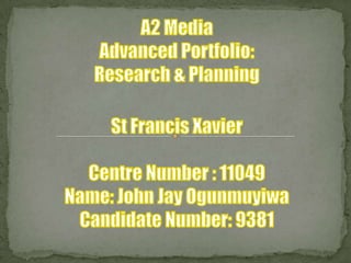 A2 Media Advanced Portfolio: Research & PlanningSt Francis Xavier Centre Number : 11049Name: John Jay OgunmuyiwaCandidate Number: 9381