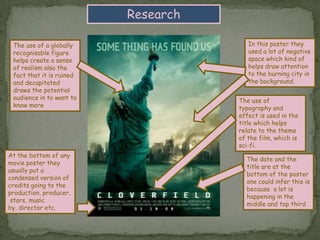 ResearchIn this poster they used a lot of negative space which kind of helps draw attention to the burning city in the background.The use of a globally recognisable figure helps create a sense of realism also the fact that it is ruined and decapitated draws the potential audience in to want to know moreThe use of typography and effect is used in the title which helps relate to the theme of the film, which is sci-fi.At the bottom of any movie poster they usually put a condensed version of credits going to the production, producer, stars, music by, director etc.The date and the title are at the bottom of the poster one could infer this is because  a lot is happening in the middle and top third .