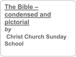 The Bible –
condensed and
pictorial
by
 Christ Church Sunday
School
 