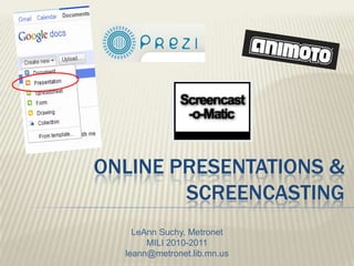 Online presentations & screencasting LeAnn Suchy, Metronet MILI 2010-2011 leann@metronet.lib.mn.us 