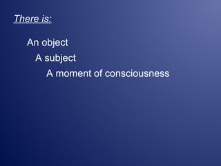 There is:
An object
A subject
A moment of consciousness
 