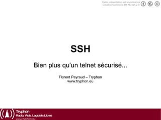 SSH Bien plus qu'un telnet sécurisé... Florent Peyraud – Tryphon www.tryphon.eu Cette présentation est sous licence Creative Commons BY-NC-SA 2.0 