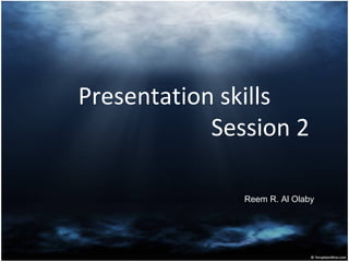 Presentation skills
Session 2
Reem R. Al Olaby
 
