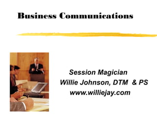 Business Communications




          Session Magician
        Willie Johnson, DTM & PS
           www.williejay.com
 