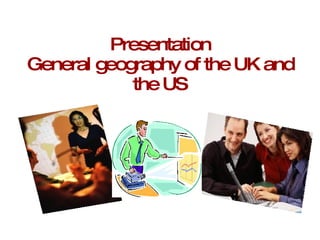 Presentation General geography of the UK and the US 