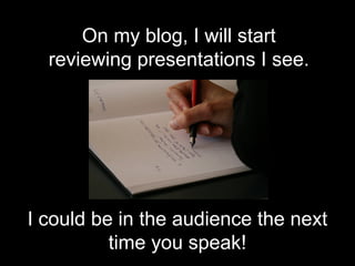 On my blog, I will start
  reviewing presentations I see.




I could be in the audience the next
          time you speak!
 