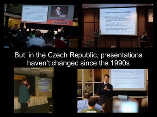 But, in the Czech Republic, presentations
    haven’t changed since the 1990s
 