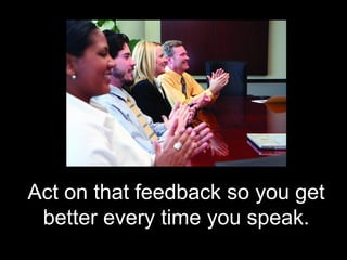 Act on that feedback so you get
 better every time you speak.
 