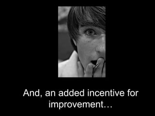 And, an added incentive for
      improvement…
 