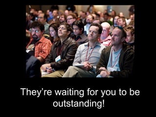 They’re waiting for you to be
       outstanding!
 