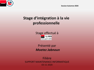 Session Automne 2020
Stage d’intégration à la vie
professionnelle
Stage effectué à
SGUIB
Présenté par
Moetez Jabnoun
Filière
SUPPORT MAINTENANCE INFORMATIQUE
03-11-2020
 