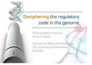 Deciphering the regulatory
                        code in the genome
                      PhD completion seminar
                      Denis C. Bauer

                      Institute for Molecular Bioscience
                      The University of Queensland,
                      Australia


By yankodesign                                             by linh.ngân 
 