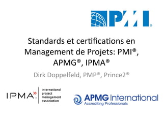 Standards	
  et	
  cer+ﬁca+ons	
  en	
  
Management	
  de	
  Projets:	
  PMI®,	
  
APMG®,	
  IPMA®	
  
Dirk	
  Doppelfeld,	
  PMP®,	
  Prince2®	
  
	
  
 