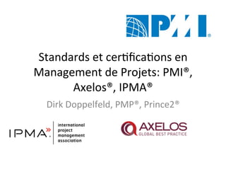Standards	et	cer+ﬁca+ons	en	
Management	de	Projets:	PMI®,	
Axelos®,	IPMA®	
Dirk	Doppelfeld,	PMP®,	Prince2®	
	
 